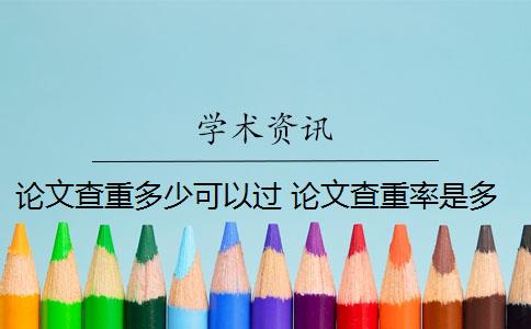 論文查重多少可以過 論文查重率是多少？