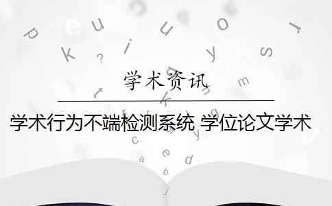 學(xué)術(shù)行為不端檢測(cè)系統(tǒng) 學(xué)位論文學(xué)術(shù)不端行為檢測(cè)系統(tǒng)是什么？