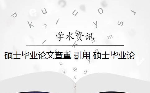 碩士畢業(yè)論文查重 引用 碩士畢業(yè)論文引用自己已發(fā)表的論文查重會算重復(fù)嗎？