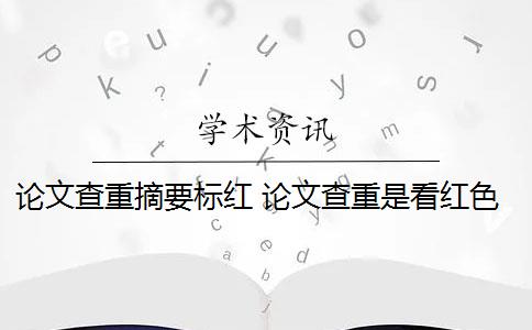 论文查重摘要标红 论文查重是看红色还是黄色？