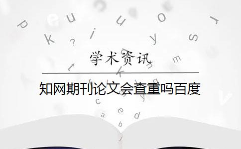 知网期刊论文会查重吗百度