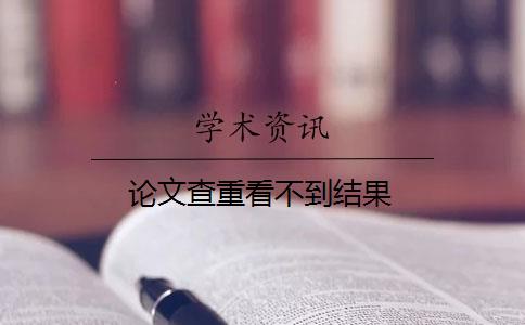 论文查重看不到结果 论文查重看不到结果
