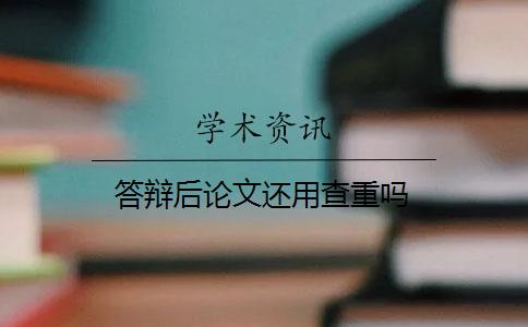 答辯后論文還用查重嗎