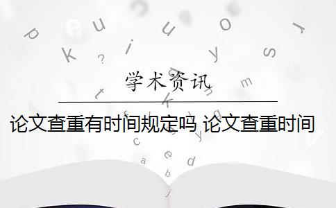 论文查重有时间规定吗 论文查重时间一般是多少？