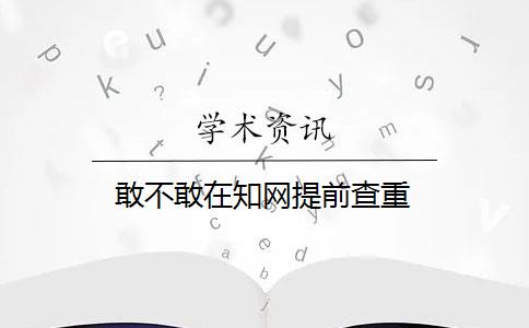 敢不敢在知网提前查重