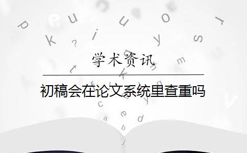 初稿会在论文系统里查重吗