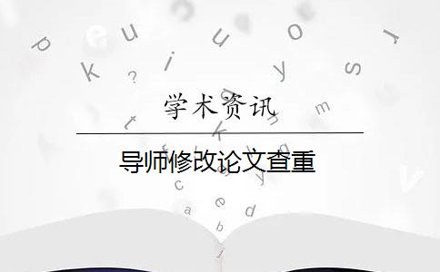 導(dǎo)師修改論文查重