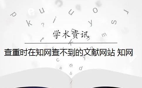 查重时在知网查不到的文献网站 知网查重查不出论文的引用部分吗？