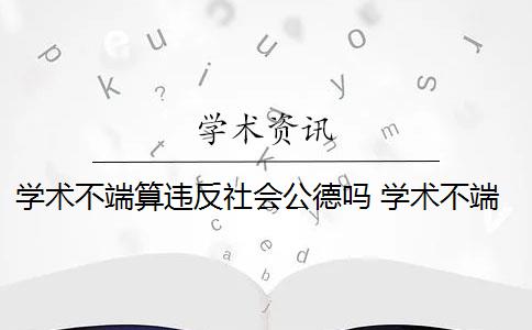 学术不端算违反社会公德吗 学术不端是道德约束的否定吗？