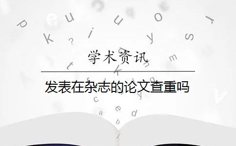 发表在杂志的论文查重吗