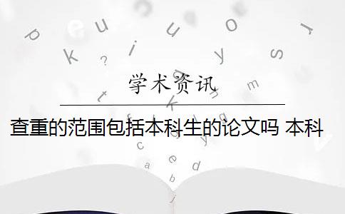 查重的范圍包括本科生的論文嗎 本科論文查重范圍有哪些？