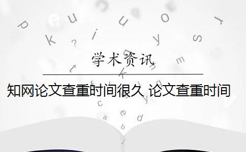 知网论文查重时间很久 论文查重时间一般是多少？