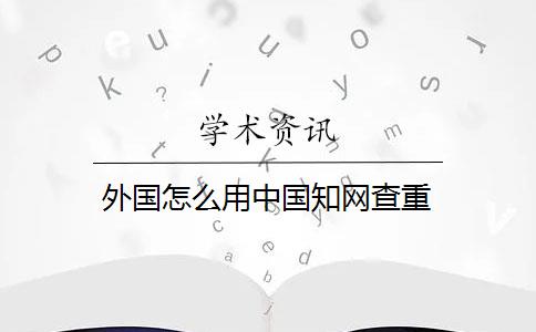 外國(guó)怎么用中國(guó)知網(wǎng)查重