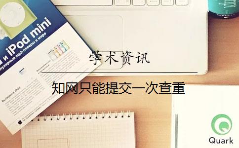 知网只能提交一次查重