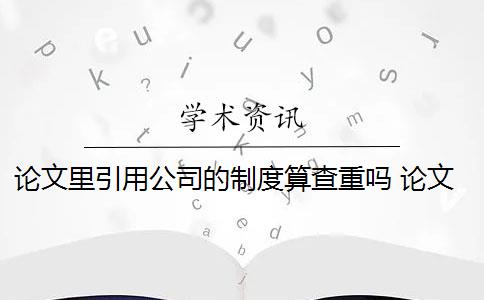 论文里引用公司的制度算查重吗 论文查重引用部分怎么处理？