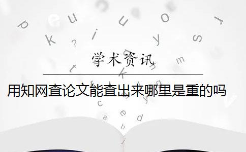 用知網(wǎng)查論文能查出來哪里是重的嗎 知網(wǎng)論文查重怎么查？