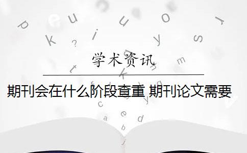 期刊会在什么阶段查重 期刊论文需要进行查重吗？