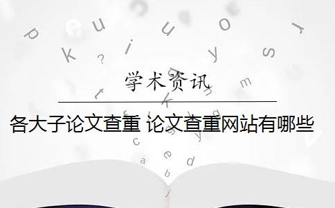 各大子論文查重 論文查重網(wǎng)站有哪些？