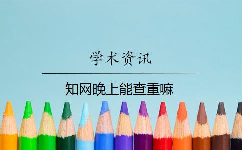 知網(wǎng)晚上能查重嘛