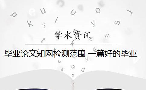 畢業(yè)論文知網(wǎng)檢測(cè)范圍 一篇好的畢業(yè)論文能否被中國(guó)知網(wǎng)收錄？