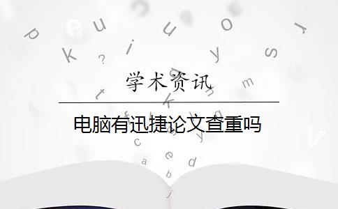 电脑有迅捷论文查重吗 电脑有迅捷论文查重吗