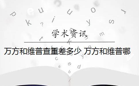 万方和维普查重差多少 万方和维普哪个更靠谱些？