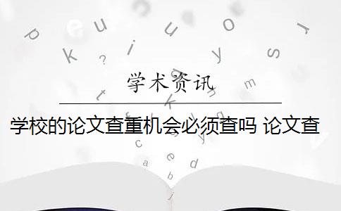 学校的论文查重机会必须查吗 论文查重怎么查？