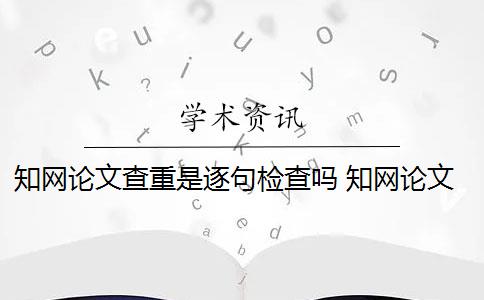 知網(wǎng)論文查重是逐句檢查嗎 知網(wǎng)論文查重怎么查？