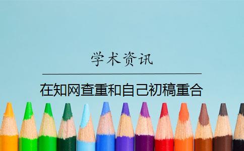 在知網(wǎng)查重和自己初稿重合