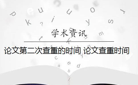 论文第二次查重的时间 论文查重时间一般是多少？