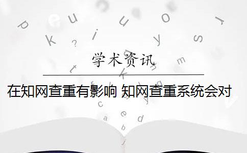 在知網(wǎng)查重有影響 知網(wǎng)查重系統(tǒng)會對論文進(jìn)行查重嗎？