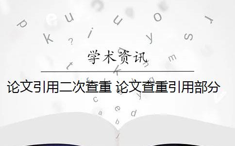 论文引用二次查重 论文查重引用部分怎么处理？