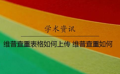 维普查重表格如何上传 维普查重如何降重？