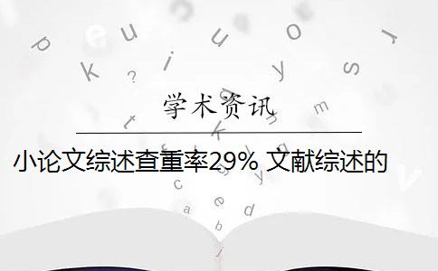 小论文综述查重率29% 文献综述的查重率是多少？