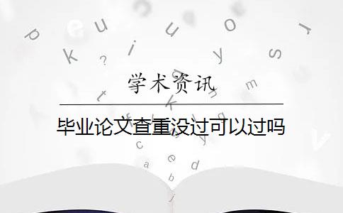 畢業(yè)論文查重沒(méi)過(guò)可以過(guò)嗎