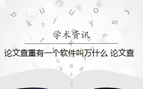论文查重有一个软件叫万什么 论文查重用什么软件比较好？