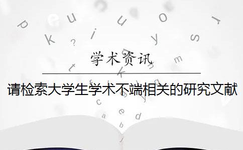 请检索大学生学术不端相关的研究文献 文献检索是科学决策的先导吗？