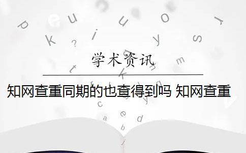 知網(wǎng)查重同期的也查得到嗎 知網(wǎng)查重是什么意思？