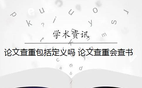 論文查重包括定義嗎 論文查重會(huì)查書籍內(nèi)容嗎？