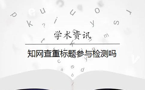 知网查重标题参与检测吗