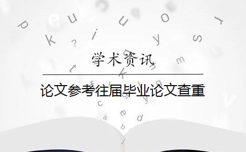 论文参考往届毕业论文查重