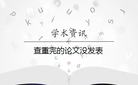 查重完的论文没发表 查重完的论文没发表