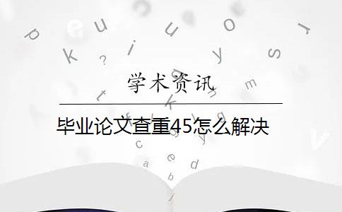 毕业论文查重45怎么解决