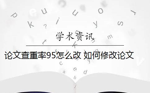 论文查重率95怎么改 如何修改论文查重？