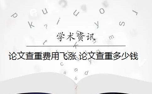 論文查重費(fèi)用飛漲 論文查重多少錢(qián)？