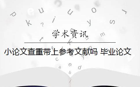 小论文查重带上参考文献吗 毕业论文查重包括参考文献吗？