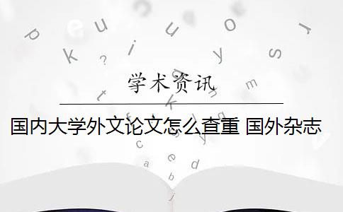 國(guó)內(nèi)大學(xué)外文論文怎么查重 國(guó)外雜志社如何查重論文？