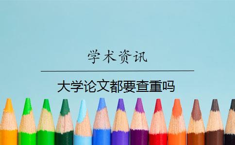 大學(xué)論文都要查重嗎