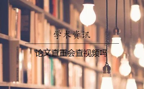 論文查重會(huì)查視頻嗎