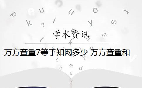 万方查重7等于知网多少 万方查重和知网查重有什么区别？